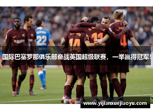 国际巴塞罗那俱乐部奋战英国超级联赛，一举赢得冠军！