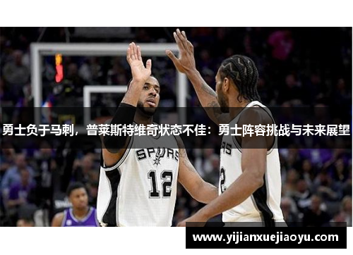 勇士负于马刺，普莱斯特维奇状态不佳：勇士阵容挑战与未来展望