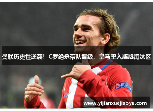 曼联历史性逆袭！C罗绝杀带队晋级，皇马堕入尴尬淘汰区
