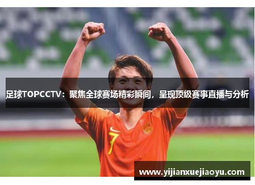 足球TOPCCTV：聚焦全球赛场精彩瞬间，呈现顶级赛事直播与分析