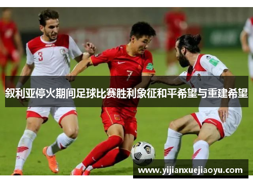 叙利亚停火期间足球比赛胜利象征和平希望与重建希望