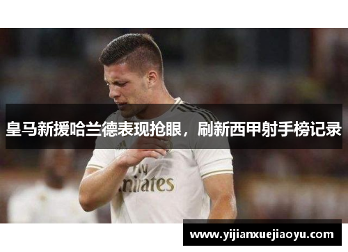 皇马新援哈兰德表现抢眼，刷新西甲射手榜记录