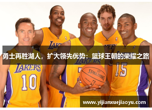勇士再胜湖人，扩大领先优势：篮球王朝的荣耀之路