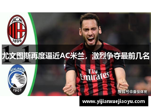 尤文图斯再度逼近AC米兰，激烈争夺最前几名