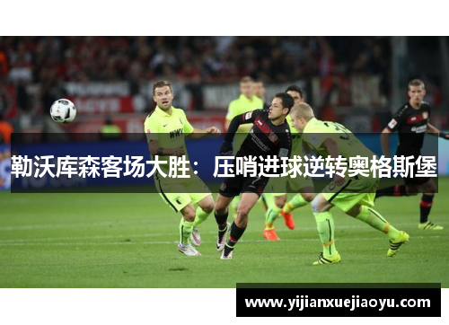 勒沃库森客场大胜：压哨进球逆转奥格斯堡