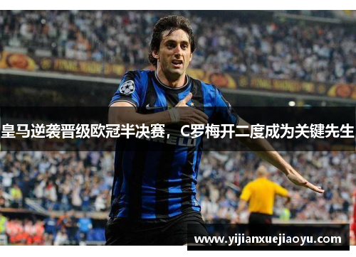 皇马逆袭晋级欧冠半决赛，C罗梅开二度成为关键先生
