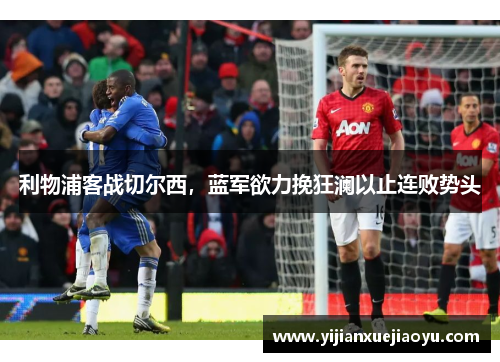 利物浦客战切尔西，蓝军欲力挽狂澜以止连败势头