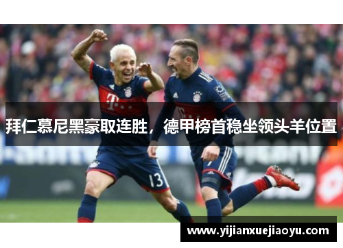 拜仁慕尼黑豪取连胜，德甲榜首稳坐领头羊位置
