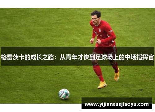 格雷茨卡的成长之路：从青年才俊到足球场上的中场指挥官