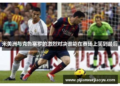 米美洲与克鲁塞罗的激烈对决谁能在赛场上笑到最后
