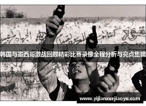 韩国与墨西哥激战回顾精彩比赛录像全程分析与亮点集锦