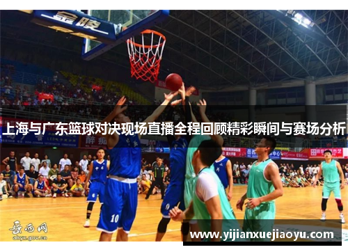 上海与广东篮球对决现场直播全程回顾精彩瞬间与赛场分析