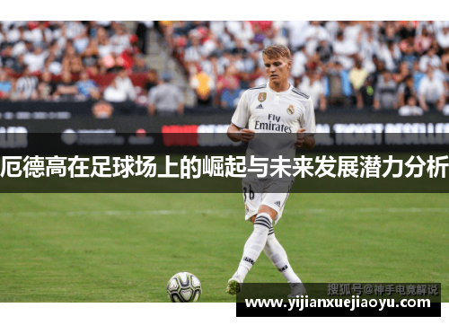 厄德高在足球场上的崛起与未来发展潜力分析