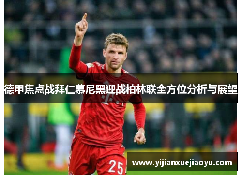 德甲焦点战拜仁慕尼黑迎战柏林联全方位分析与展望