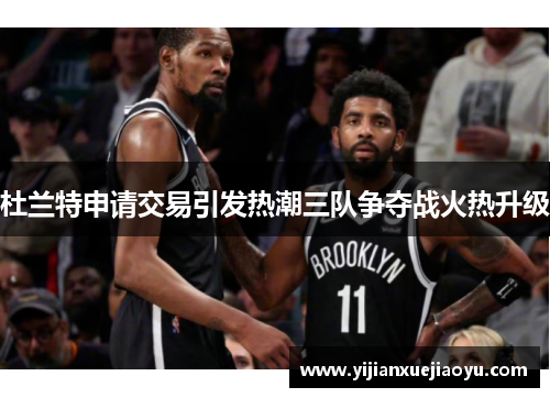 杜兰特申请交易引发热潮三队争夺战火热升级
