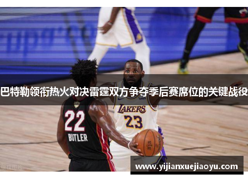 巴特勒领衔热火对决雷霆双方争夺季后赛席位的关键战役